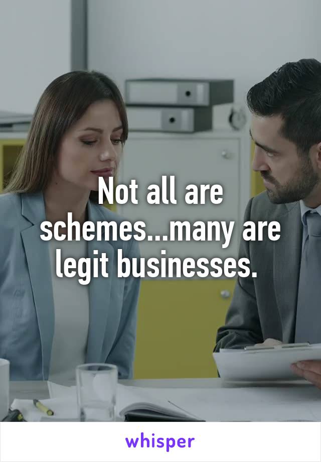 Not all are schemes...many are legit businesses. 