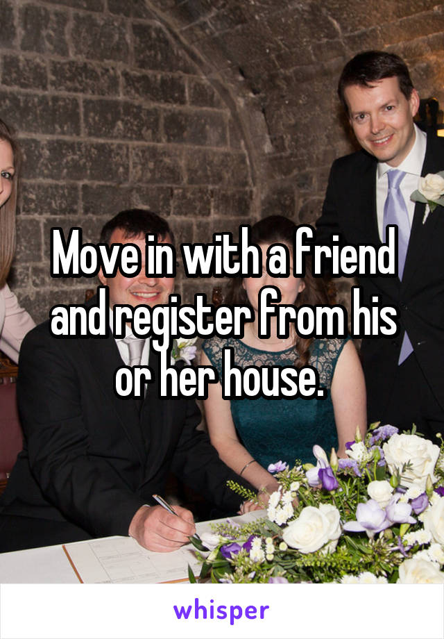 Move in with a friend and register from his or her house. 
