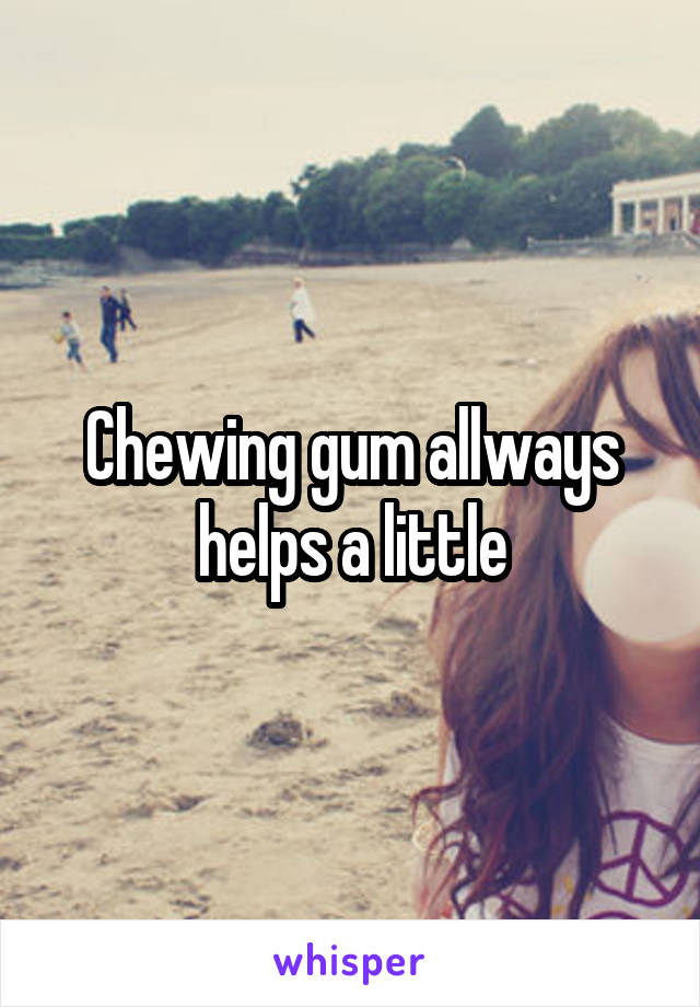 Chewing gum allways helps a little
