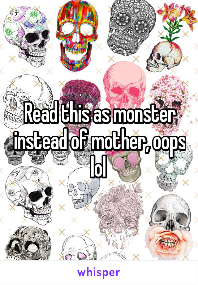 Read this as monster instead of mother, oops lol 