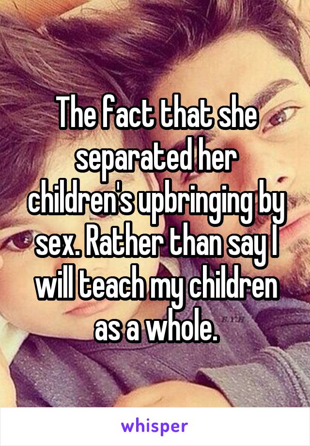 The fact that she separated her children's upbringing by sex. Rather than say I will teach my children as a whole.