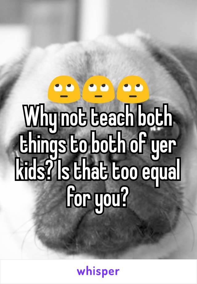 🙄🙄🙄
Why not teach both things to both of yer kids? Is that too equal for you?
