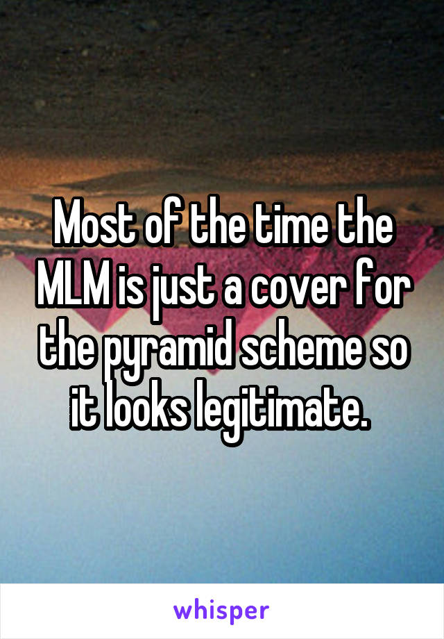 Most of the time the MLM is just a cover for the pyramid scheme so it looks legitimate. 