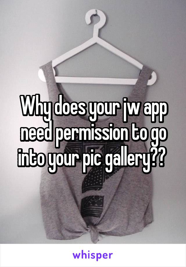 Why does your jw app need permission to go into your pic gallery?? 