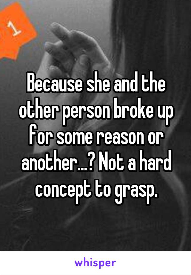 Because she and the other person broke up for some reason or another...? Not a hard concept to grasp.