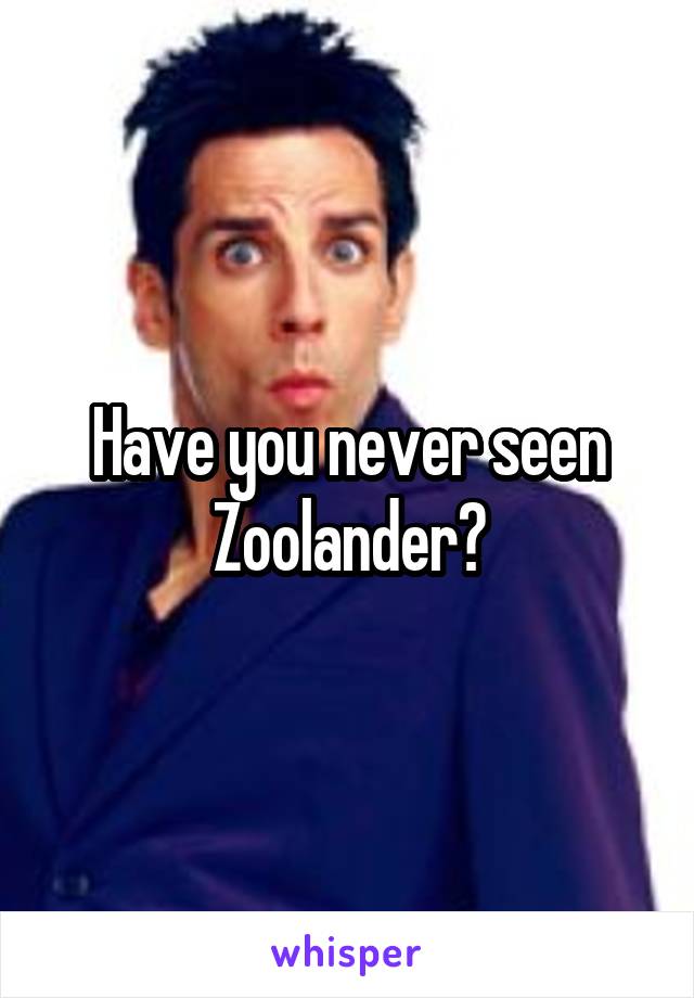 Have you never seen Zoolander?