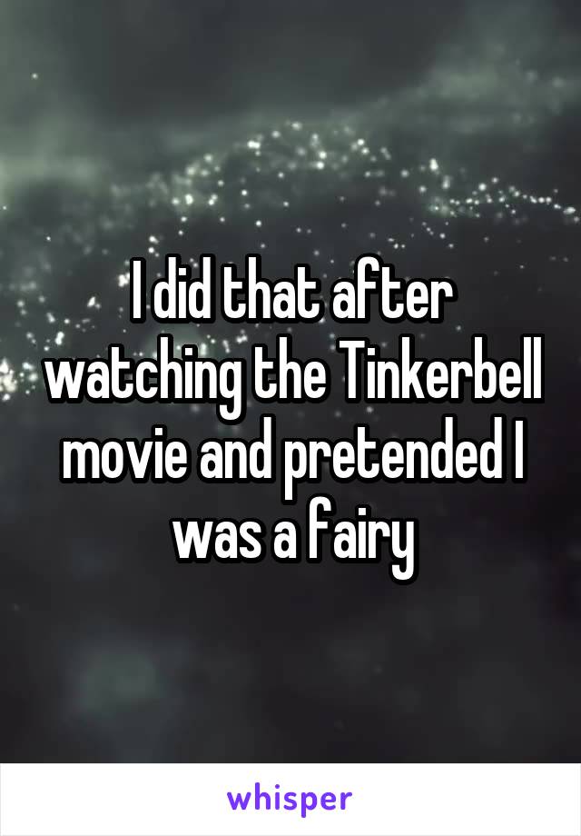 I did that after watching the Tinkerbell movie and pretended I was a fairy