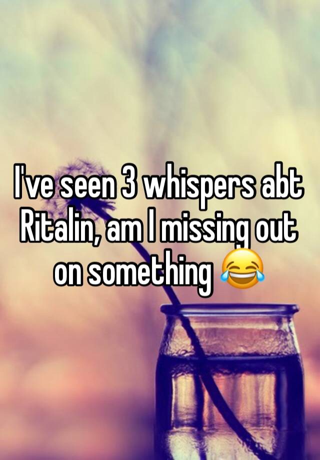 I've seen 3 whispers abt Ritalin, am I missing out on something 😂