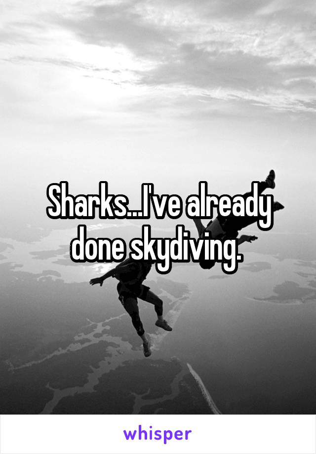Sharks...I've already done skydiving. 