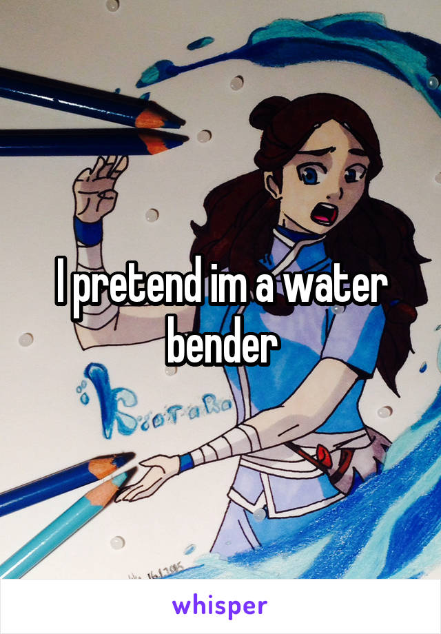I pretend im a water bender