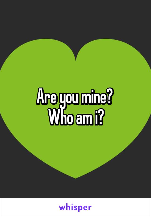 Are you mine? 
Who am i?