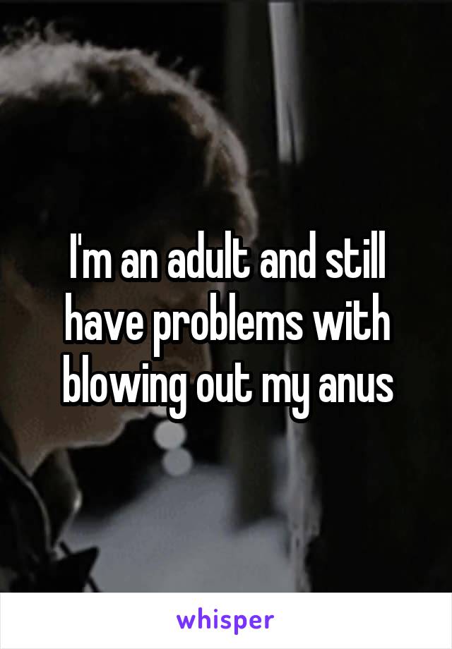 I'm an adult and still have problems with blowing out my anus