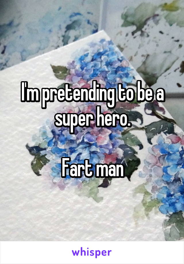 I'm pretending to be a super hero.

Fart man