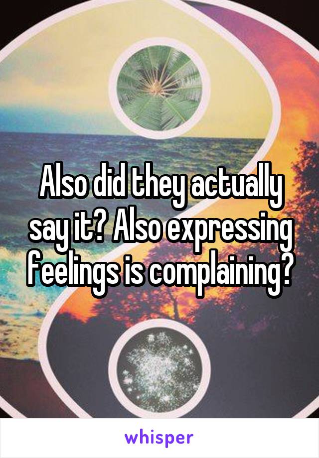 Also did they actually say it? Also expressing feelings is complaining?