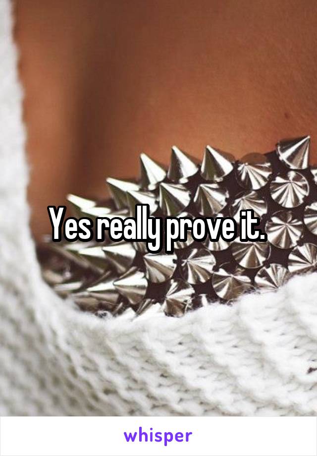 Yes really prove it. 