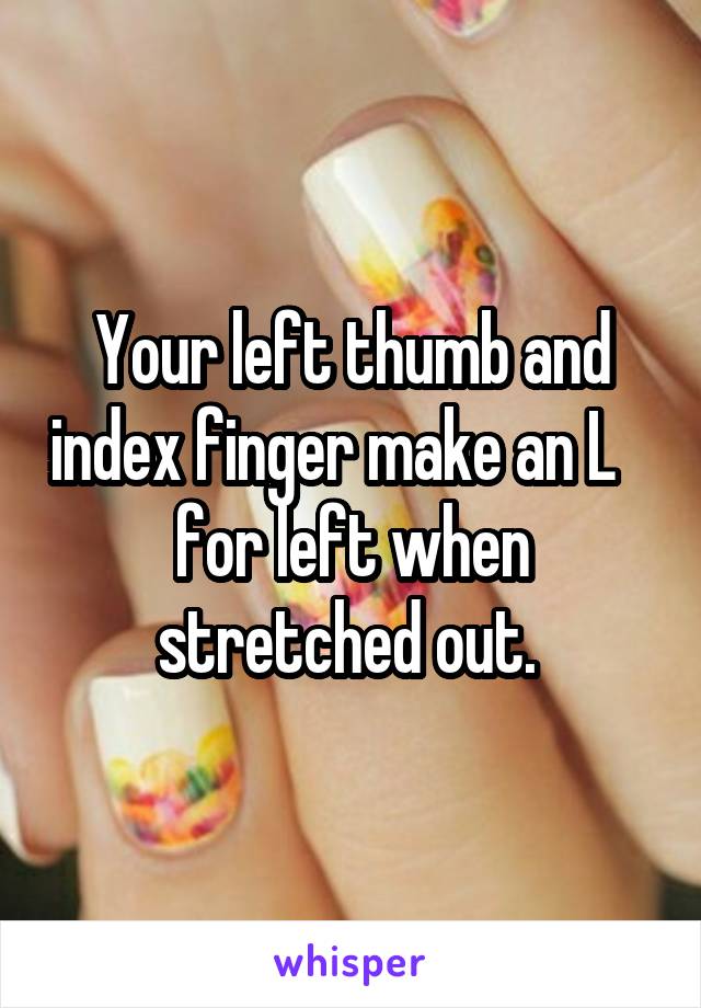 Your left thumb and index finger make an L    for left when stretched out. 