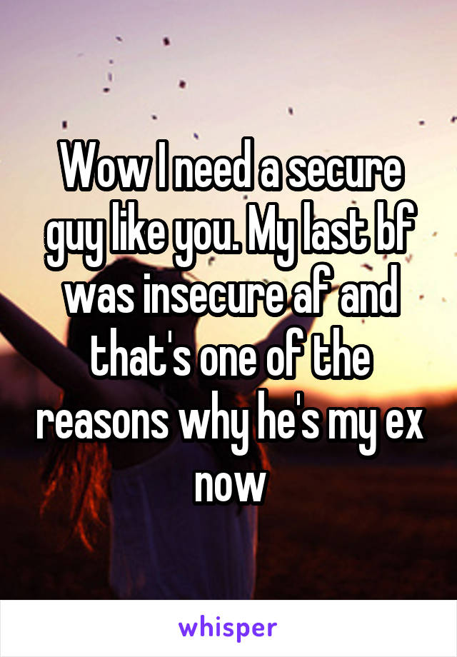 Wow I need a secure guy like you. My last bf was insecure af and that's one of the reasons why he's my ex now