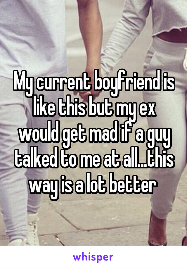 My current boyfriend is like this but my ex would get mad if a guy talked to me at all...this way is a lot better 