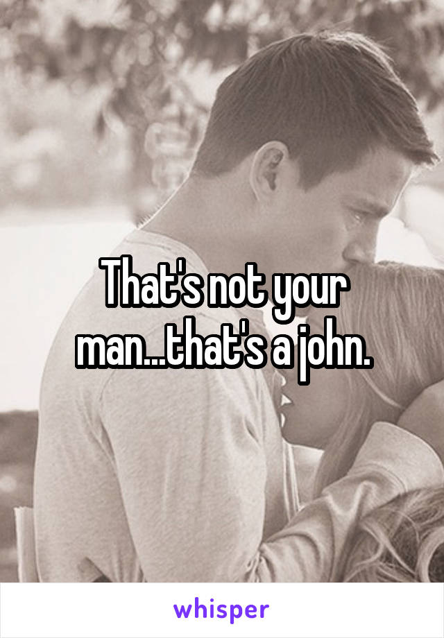That's not your man...that's a john.