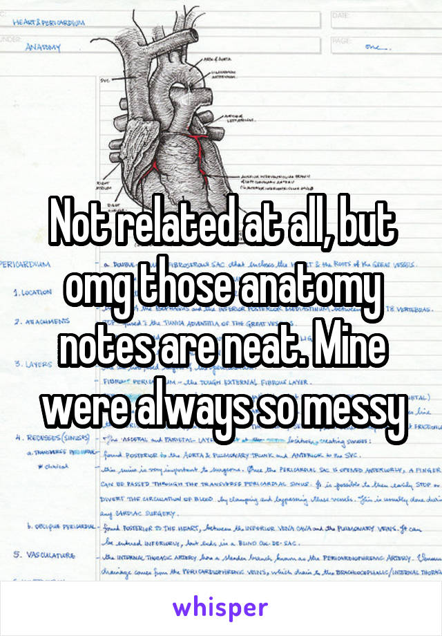 Not related at all, but omg those anatomy notes are neat. Mine were always so messy