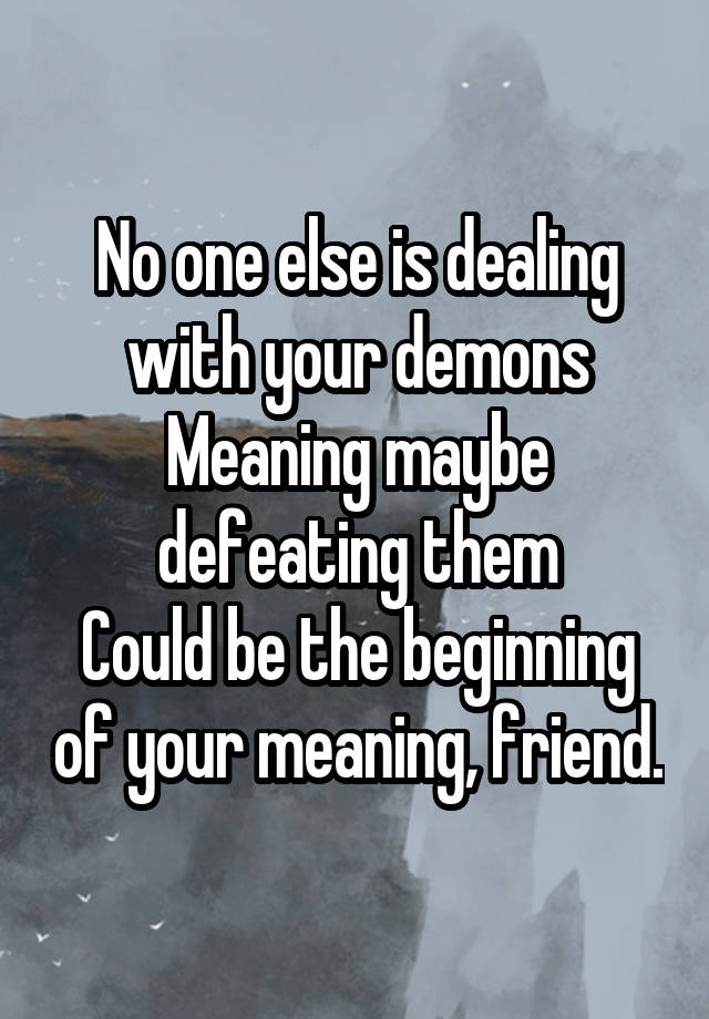 no-one-else-is-dealing-with-your-demons-meaning-maybe-defeating-them