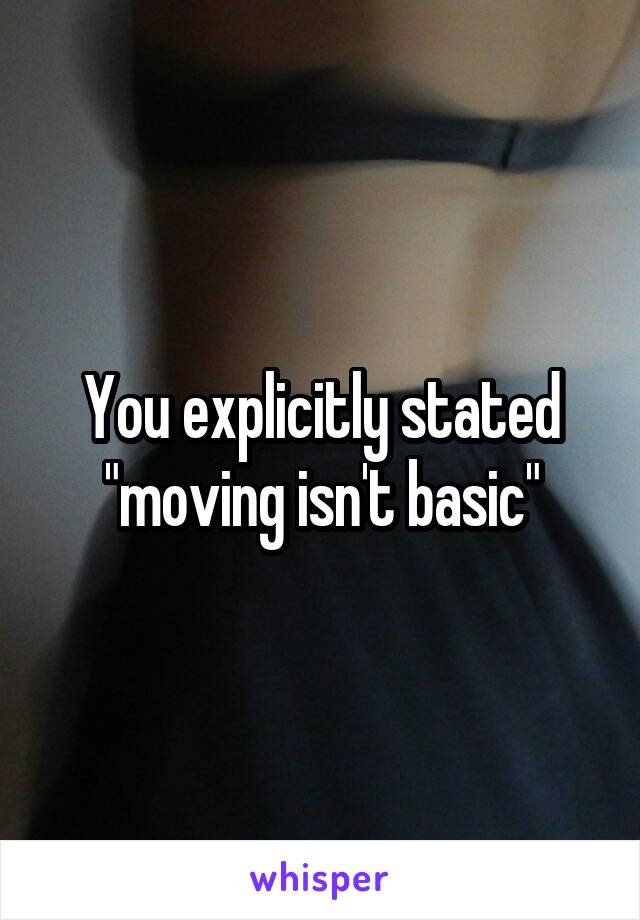 You explicitly stated "moving isn't basic"