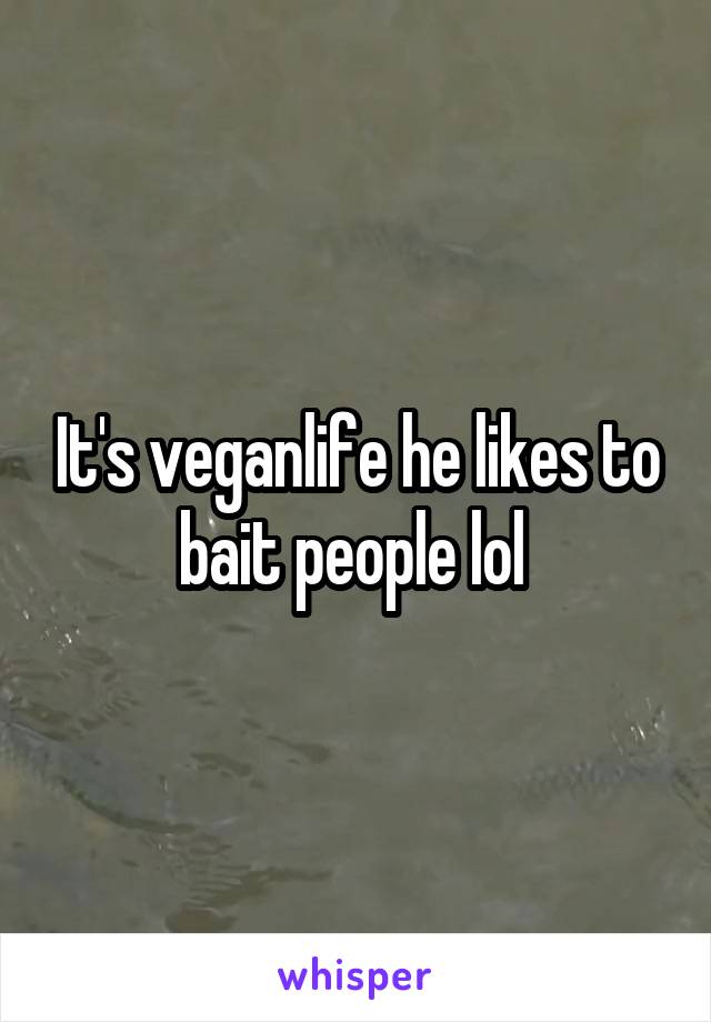 It's veganlife he likes to bait people lol 