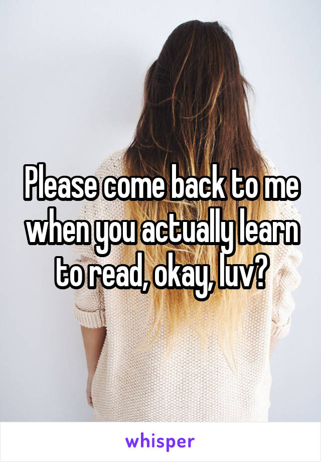 Please come back to me when you actually learn to read, okay, luv?