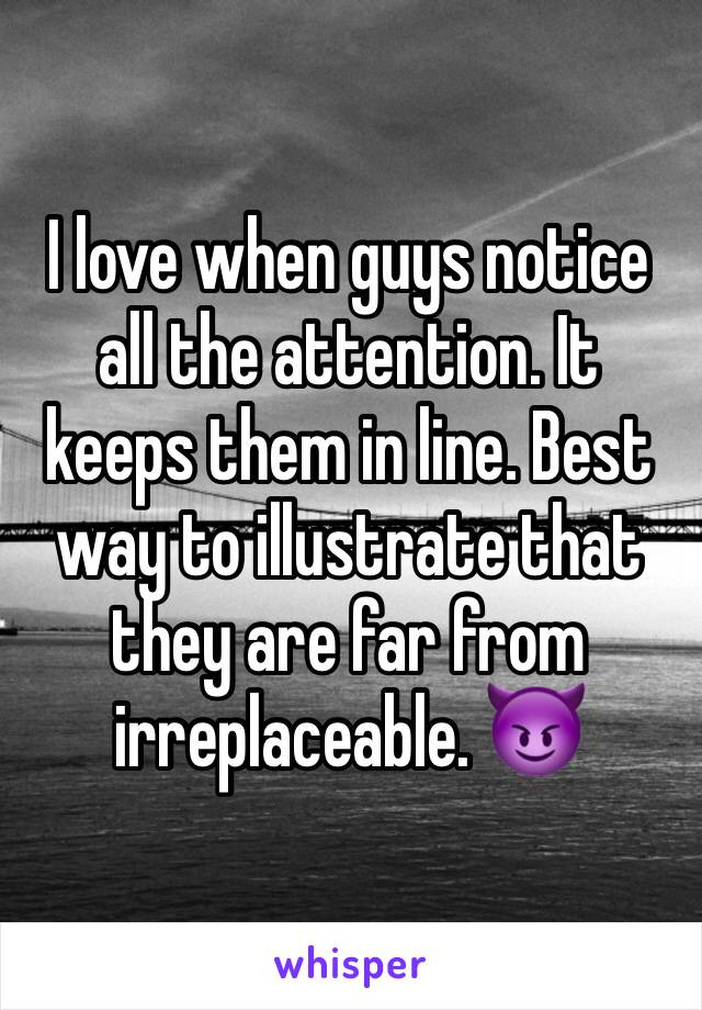 I love when guys notice all the attention. It keeps them in line. Best way to illustrate that they are far from irreplaceable. 😈