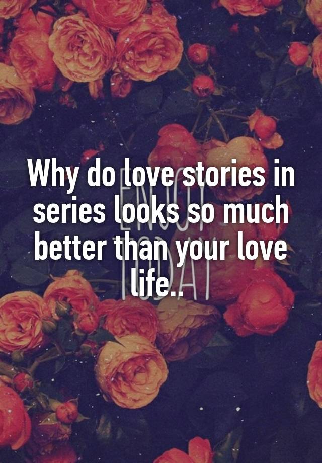 why-do-love-stories-in-series-looks-so-much-better-than-your-love-life