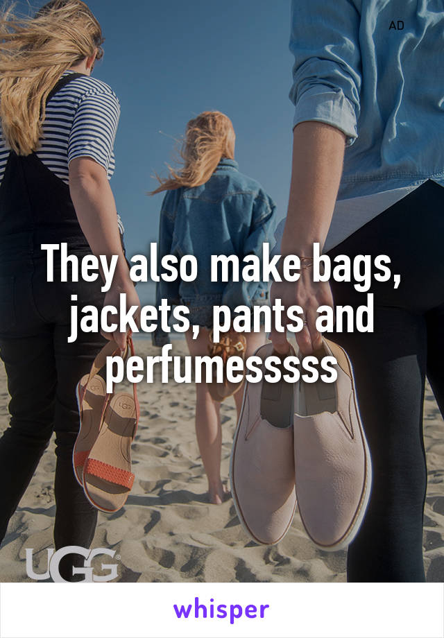 They also make bags, jackets, pants and perfumesssss