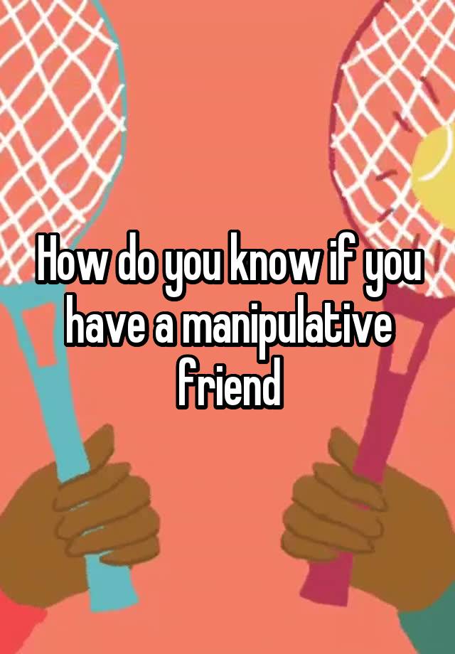 how-do-you-know-if-you-have-a-manipulative-friend