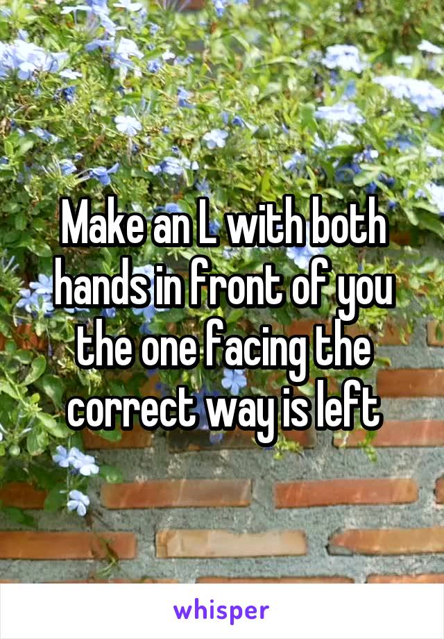 Make an L with both hands in front of you the one facing the correct way is left