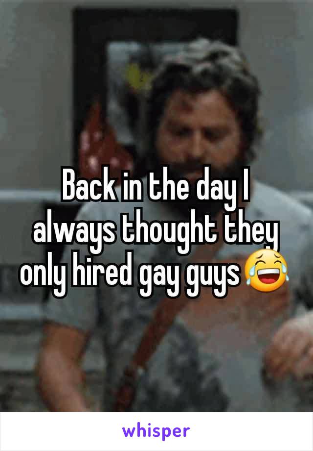 Back in the day I always thought they only hired gay guys😂