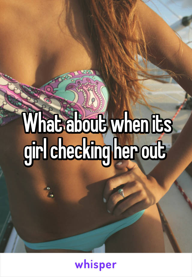 What about when its girl checking her out 