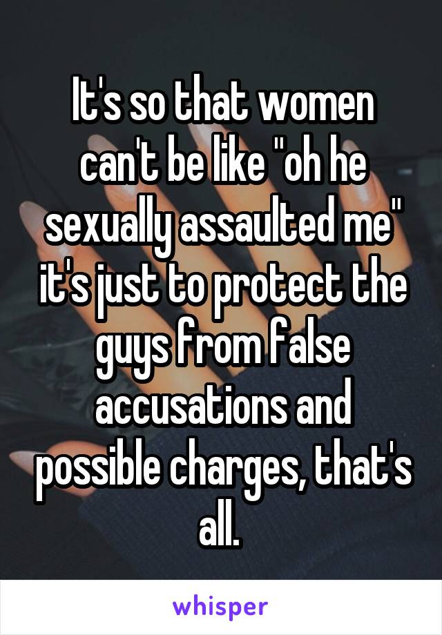 It's so that women can't be like "oh he sexually assaulted me" it's just to protect the guys from false accusations and possible charges, that's all. 