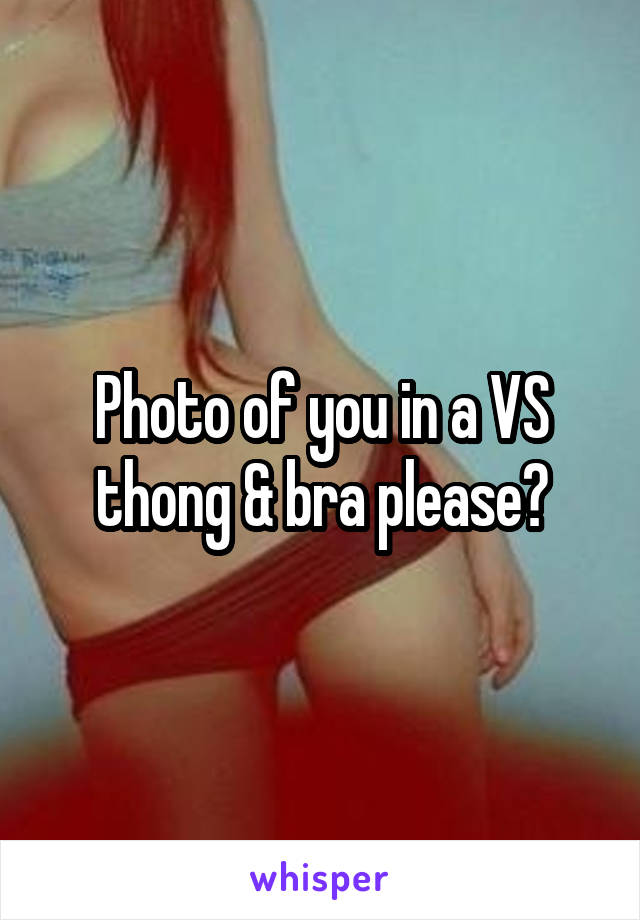 Photo of you in a VS thong & bra please?