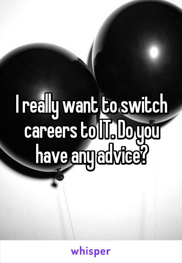 I really want to switch careers to IT. Do you have any advice?