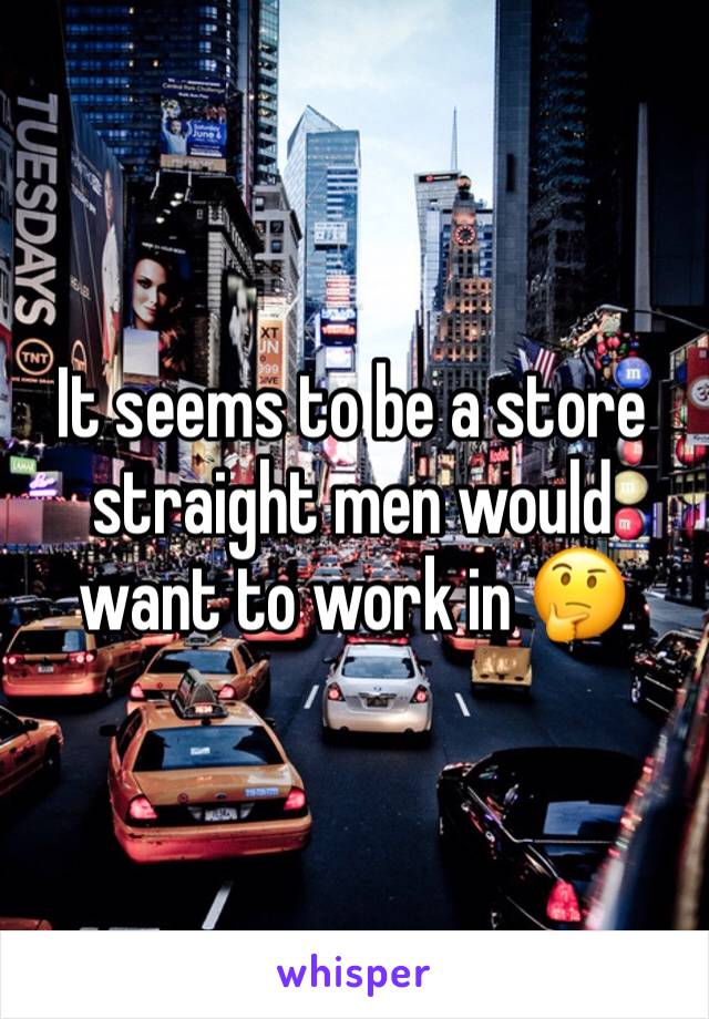 It seems to be a store straight men would want to work in 🤔