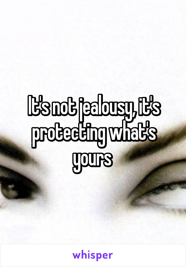 It's not jealousy, it's protecting what's yours 