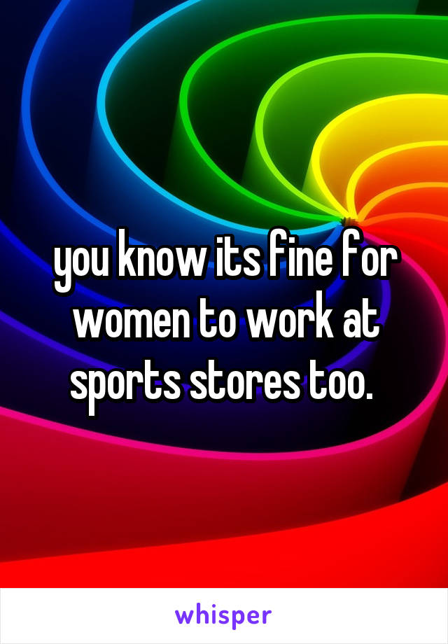 you know its fine for women to work at sports stores too. 
