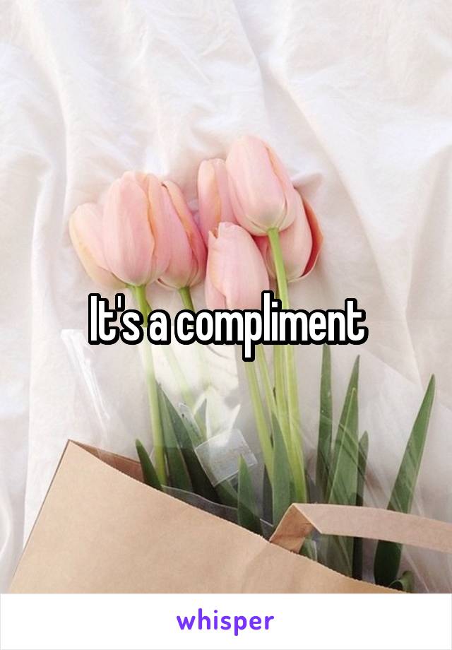 It's a compliment