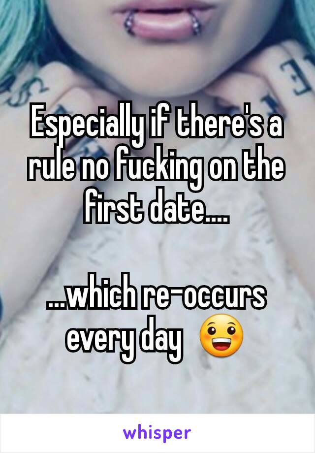 Especially if there's a rule no fucking on the first date....

...which re-occurs every day  😀