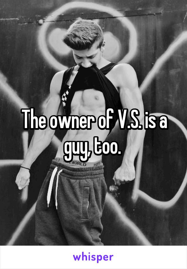 The owner of V.S. is a guy, too. 