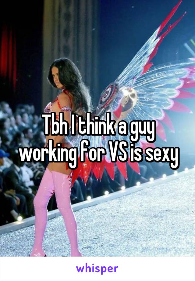 Tbh I think a guy working for VS is sexy
