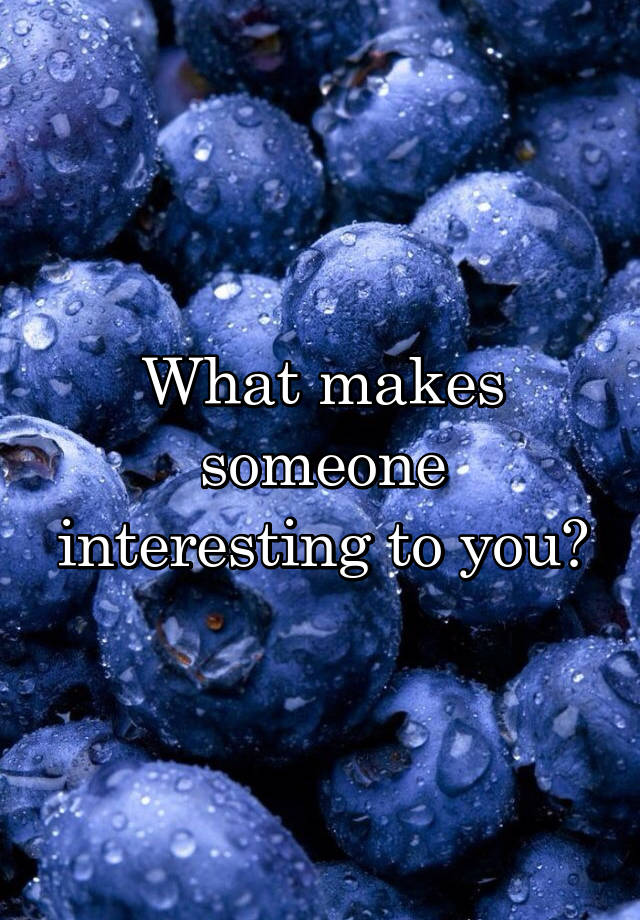 what-makes-someone-interesting-to-you