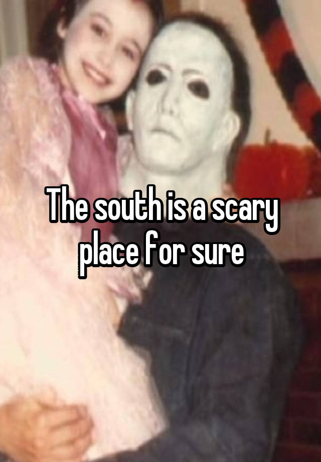 the-south-is-a-scary-place-for-sure