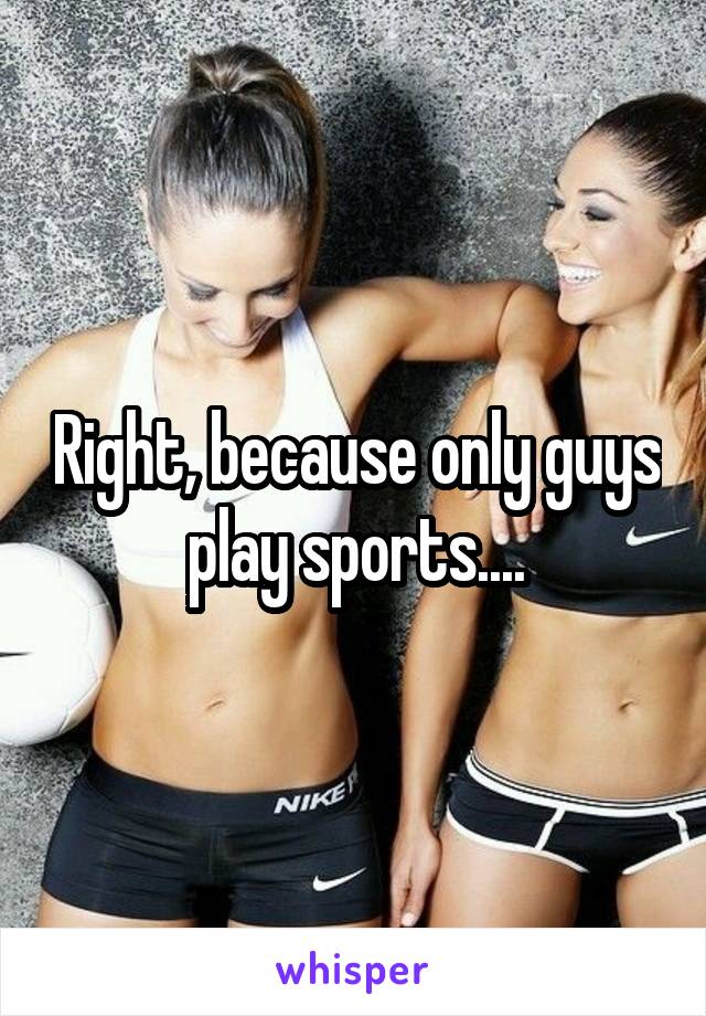 Right, because only guys play sports....