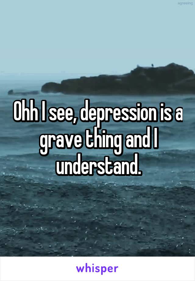 Ohh I see, depression is a grave thing and I understand.