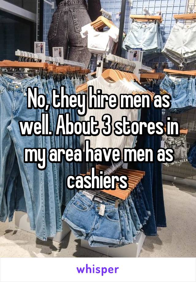No, they hire men as well. About 3 stores in my area have men as cashiers 